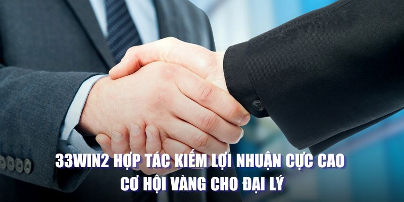 33Win2 - Hợp tác kiếm lợi nhuận cực cao từ đại lý 33Win